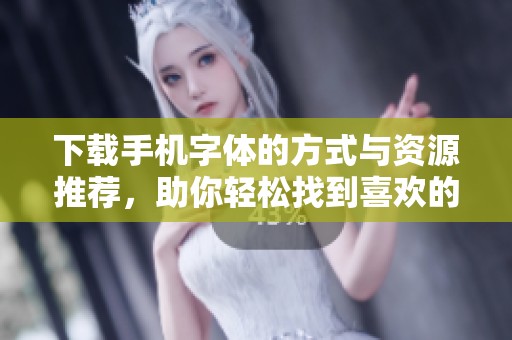 下载手机字体的方式与资源推荐，助你轻松找到喜欢的字体