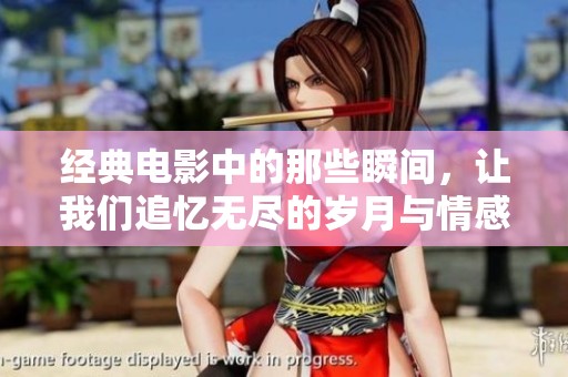 经典电影中的那些瞬间，让我们追忆无尽的岁月与情感