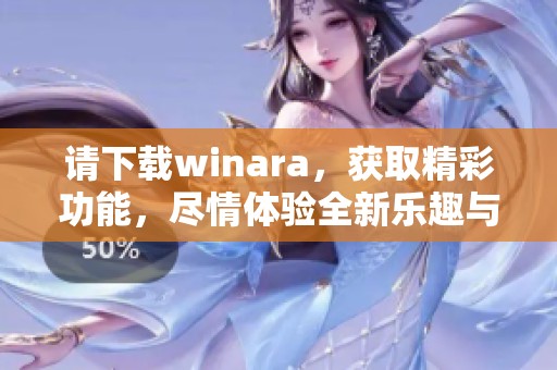 请下载winara，获取精彩功能，尽情体验全新乐趣与便利！
