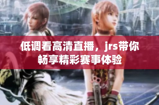 低调看高清直播，jrs带你畅享精彩赛事体验
