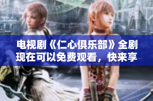 电视剧《仁心俱乐部》全剧现在可以免费观看，快来享受精彩剧情吧