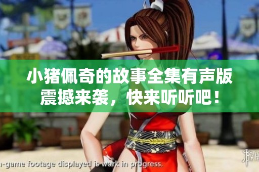 小猪佩奇的故事全集有声版震撼来袭，快来听听吧！
