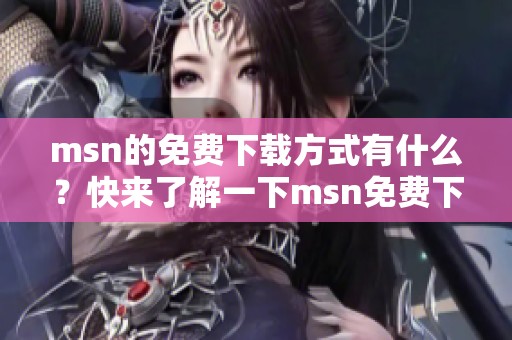 msn的免费下载方式有什么？快来了解一下msn免费下载吧！