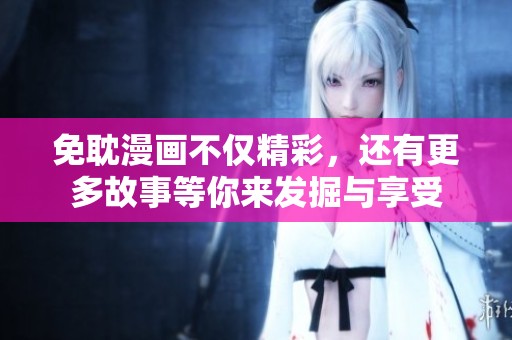 免耽漫画不仅精彩，还有更多故事等你来发掘与享受