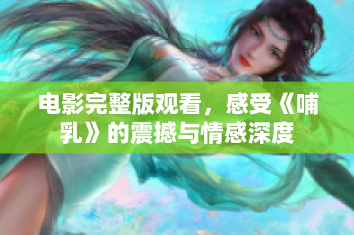 电影完整版观看，感受《哺乳》的震撼与情感深度