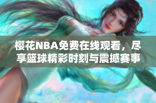 樱花NBA免费在线观看，尽享篮球精彩时刻与震撼赛事魅力
