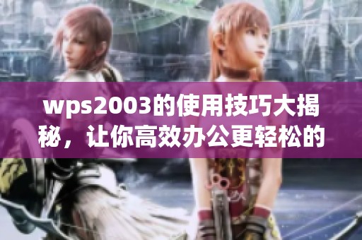 wps2003的使用技巧大揭秘，让你高效办公更轻松的体验