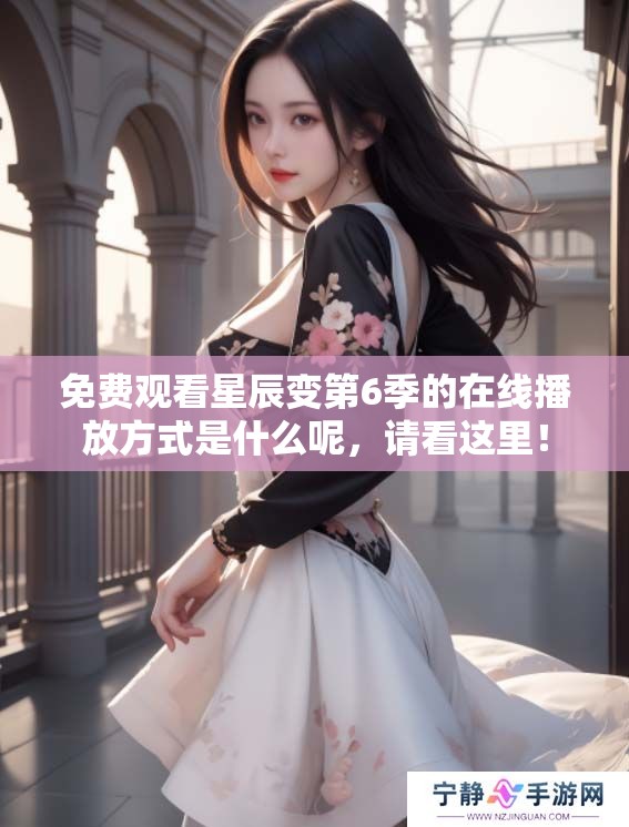 免费观看星辰变第6季的在线播放方式是什么呢，请看这里！