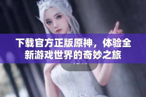 下载官方正版原神，体验全新游戏世界的奇妙之旅