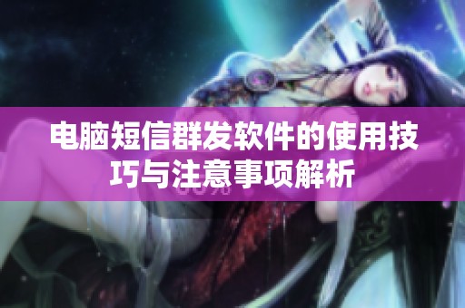 电脑短信群发软件的使用技巧与注意事项解析