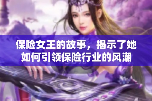 保险女王的故事，揭示了她如何引领保险行业的风潮