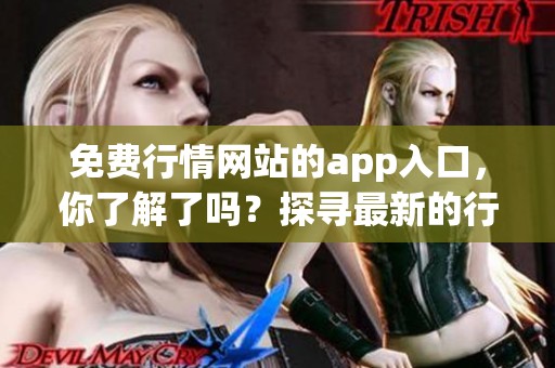 免费行情网站的app入口，你了解了吗？探寻最新的行情信息吧！