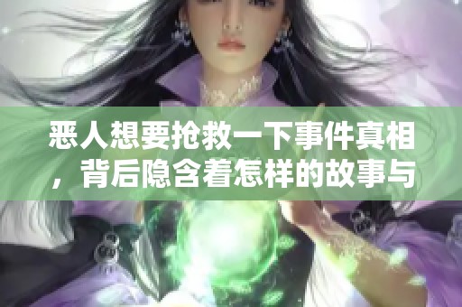 恶人想要抢救一下事件真相，背后隐含着怎样的故事与动机呢