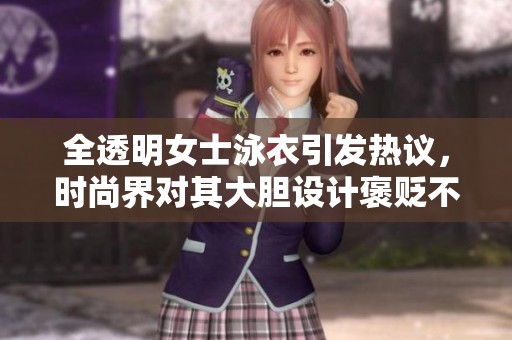 全透明女士泳衣引发热议，时尚界对其大胆设计褒贬不一