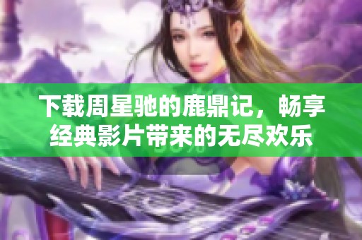 下载周星驰的鹿鼎记，畅享经典影片带来的无尽欢乐