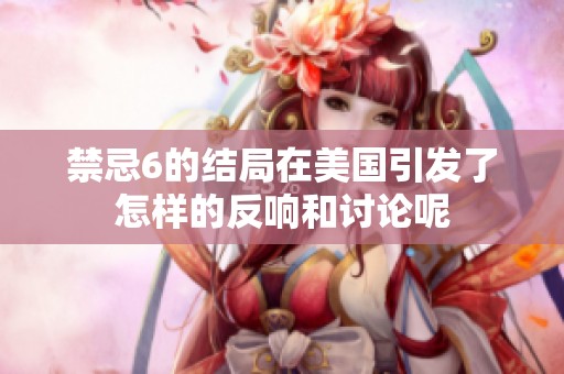 禁忌6的结局在美国引发了怎样的反响和讨论呢