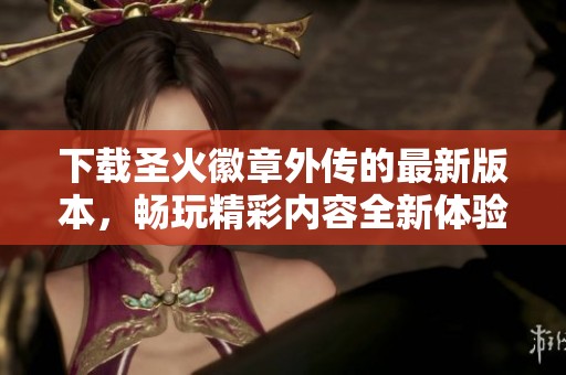 下载圣火徽章外传的最新版本，畅玩精彩内容全新体验