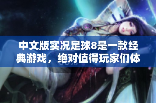 中文版实况足球8是一款经典游戏，绝对值得玩家们体验与收藏
