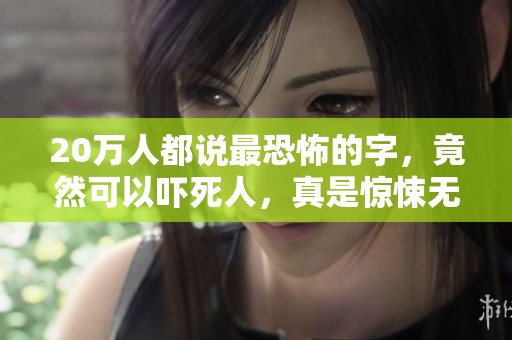 20万人都说最恐怖的字，竟然可以吓死人，真是惊悚无比！