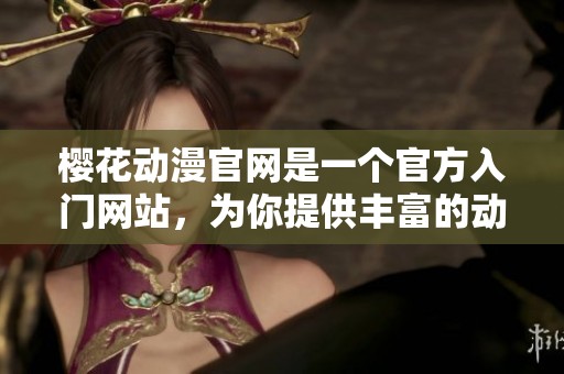 樱花动漫官网是一个官方入门网站，为你提供丰富的动漫资源与信息