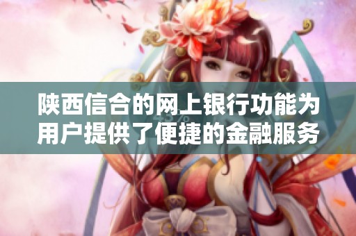 陕西信合的网上银行功能为用户提供了便捷的金融服务体验