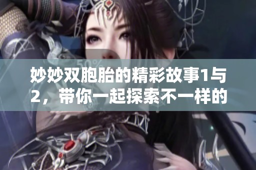 妙妙双胞胎的精彩故事1与2，带你一起探索不一样的双胞胎生活