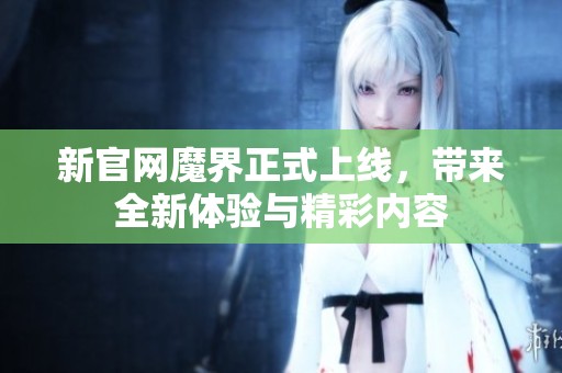 新官网魔界正式上线，带来全新体验与精彩内容