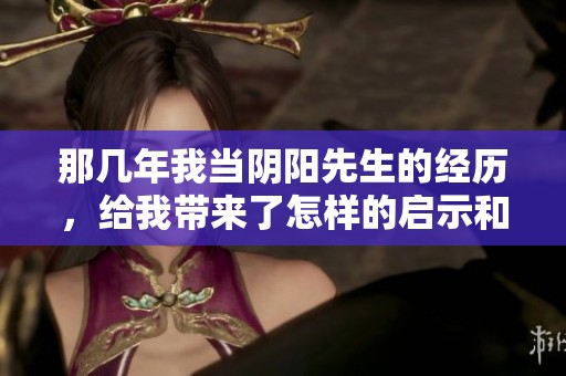 那几年我当阴阳先生的经历，给我带来了怎样的启示和感悟呢