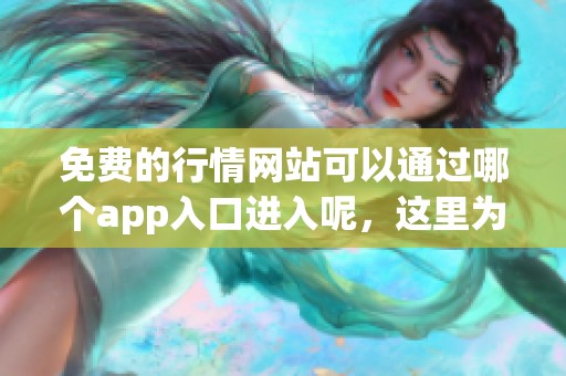 免费的行情网站可以通过哪个app入口进入呢，这里为你提供详细信息！