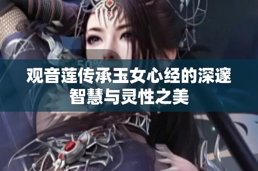 观音莲传承玉女心经的深邃智慧与灵性之美