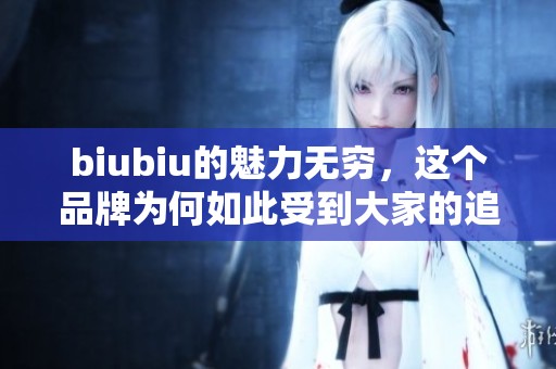 biubiu的魅力无穷，这个品牌为何如此受到大家的追捧呢