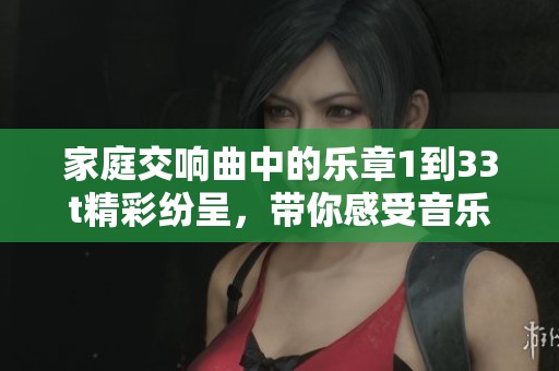 家庭交响曲中的乐章1到33t精彩纷呈，带你感受音乐的魅力与情感。