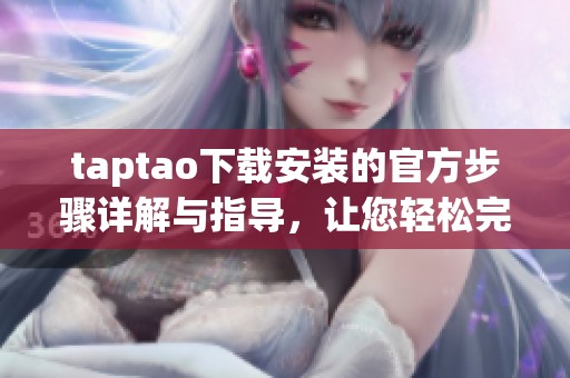 taptao下载安装的官方步骤详解与指导，让您轻松完成安装