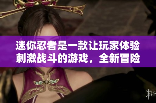 迷你忍者是一款让玩家体验刺激战斗的游戏，全新冒险等着你来挑战