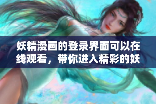 妖精漫画的登录界面可以在线观看，带你进入精彩的妖精世界！
