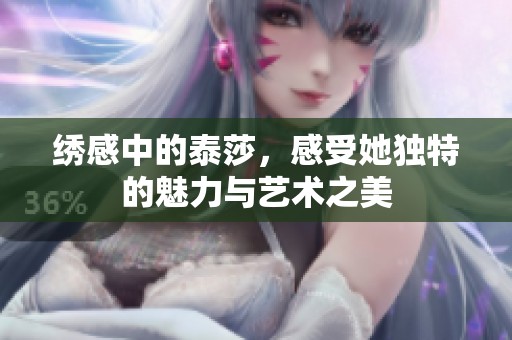 绣感中的泰莎，感受她独特的魅力与艺术之美