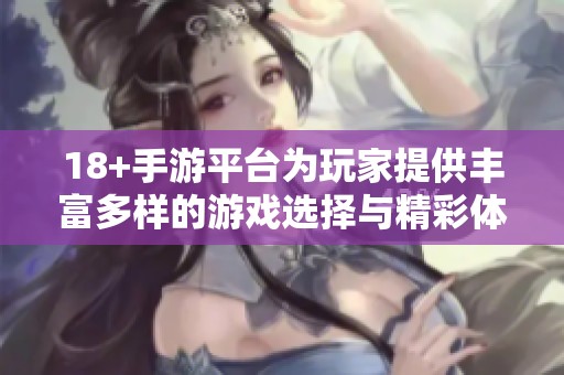 18+手游平台为玩家提供丰富多样的游戏选择与精彩体验