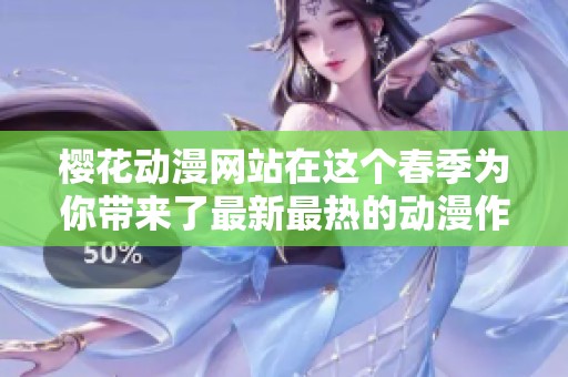 樱花动漫网站在这个春季为你带来了最新最热的动漫作品，尽情享受吧