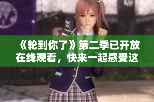 《轮到你了》第二季已开放在线观看，快来一起感受这场精彩的日剧吧