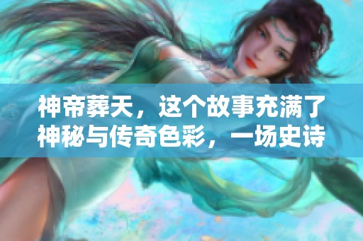 神帝葬天，这个故事充满了神秘与传奇色彩，一场史诗般的冒险即将展开。