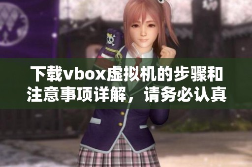 下载vbox虚拟机的步骤和注意事项详解，请务必认真阅读相关信息