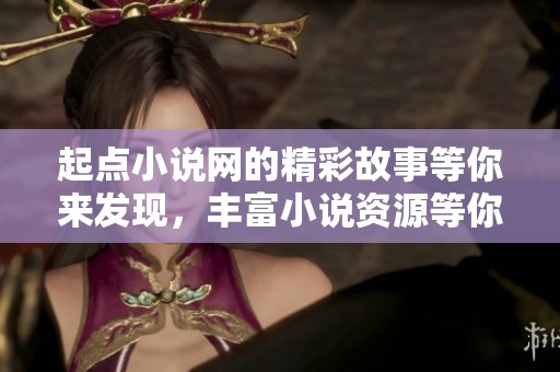 起点小说网的精彩故事等你来发现，丰富小说资源等你热情阅读！