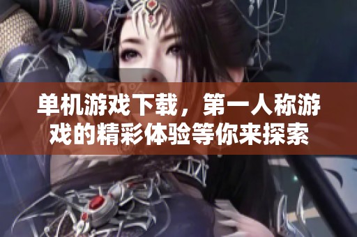 单机游戏下载，第一人称游戏的精彩体验等你来探索