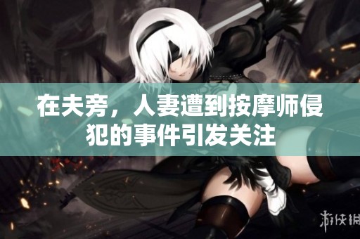 在夫旁，人妻遭到按摩师侵犯的事件引发关注