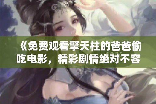 《免费观看擎天柱的爸爸偷吃电影，精彩剧情绝对不容错过》