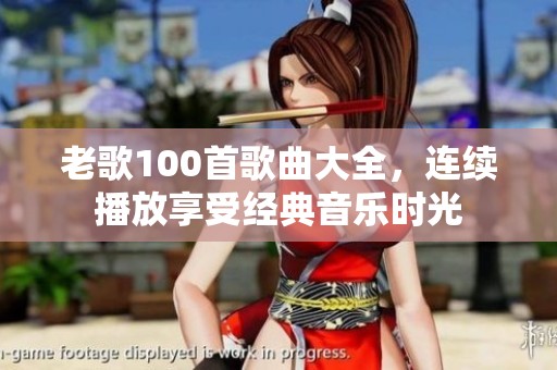 老歌100首歌曲大全，连续播放享受经典音乐时光