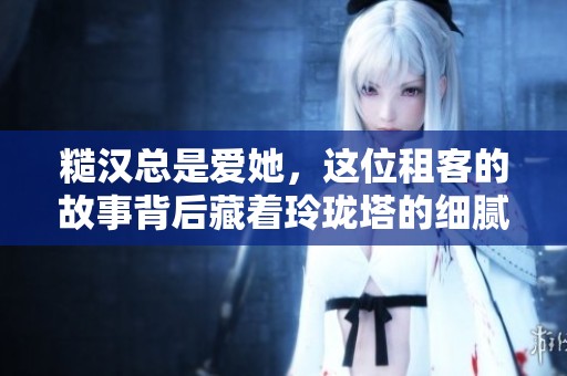 糙汉总是爱她，这位租客的故事背后藏着玲珑塔的细腻情感
