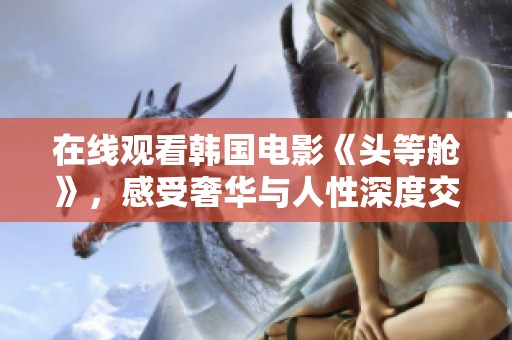 在线观看韩国电影《头等舱》，感受奢华与人性深度交织