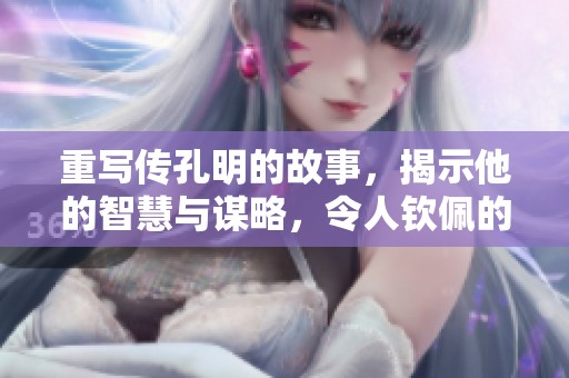 重写传孔明的故事，揭示他的智慧与谋略，令人钦佩的传奇人生
