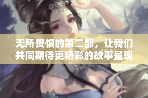 无所畏惧的第二部，让我们共同期待更精彩的故事呈现